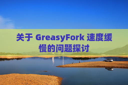关于 GreasyFork 速度缓慢的问题探讨